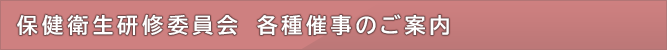 保健衛生研修委員会 各種催事のご案内